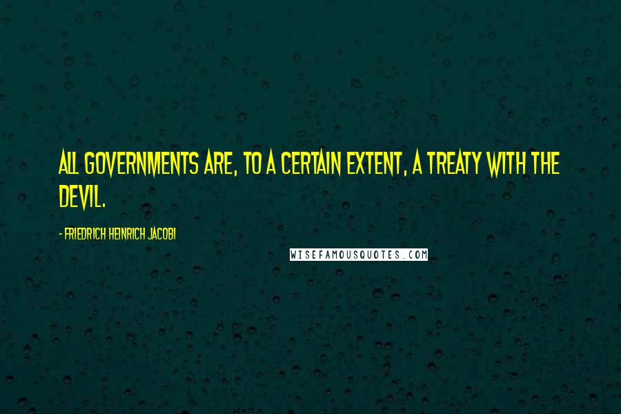 Friedrich Heinrich Jacobi Quotes: All governments are, to a certain extent, a treaty with the Devil.