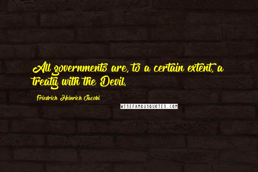 Friedrich Heinrich Jacobi Quotes: All governments are, to a certain extent, a treaty with the Devil.