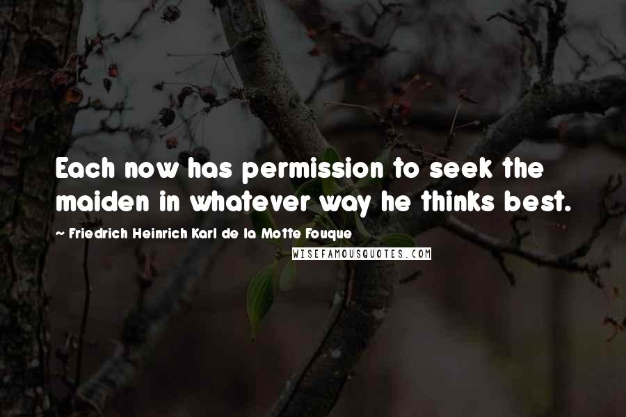 Friedrich Heinrich Karl De La Motte Fouque Quotes: Each now has permission to seek the maiden in whatever way he thinks best.