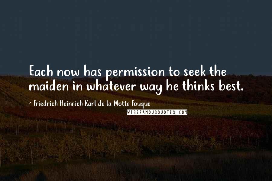 Friedrich Heinrich Karl De La Motte Fouque Quotes: Each now has permission to seek the maiden in whatever way he thinks best.