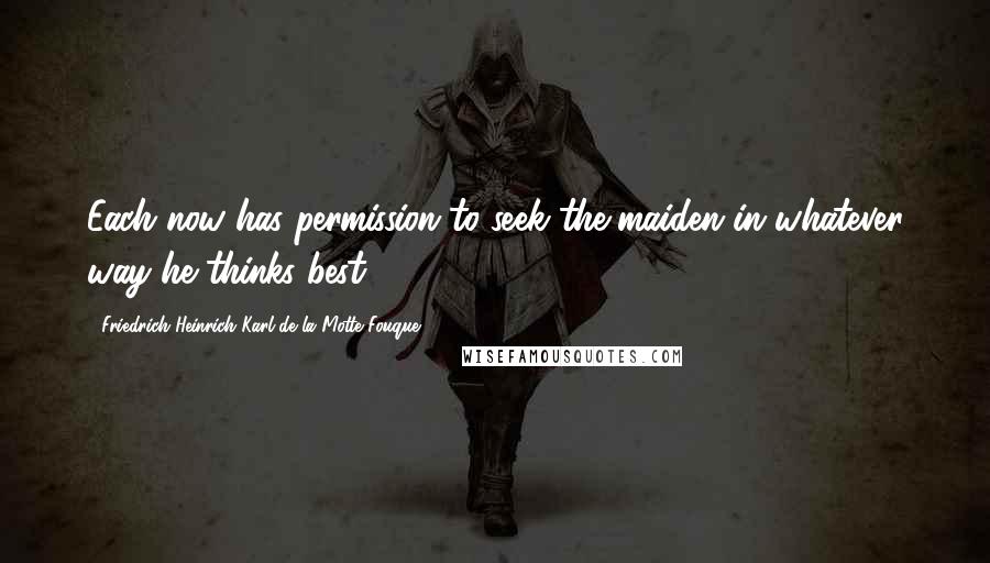 Friedrich Heinrich Karl De La Motte Fouque Quotes: Each now has permission to seek the maiden in whatever way he thinks best.