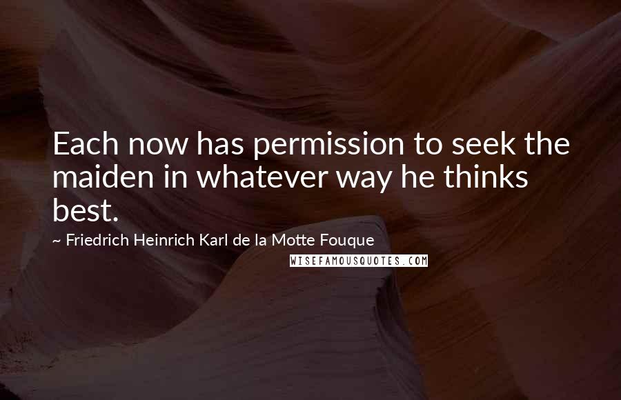 Friedrich Heinrich Karl De La Motte Fouque Quotes: Each now has permission to seek the maiden in whatever way he thinks best.