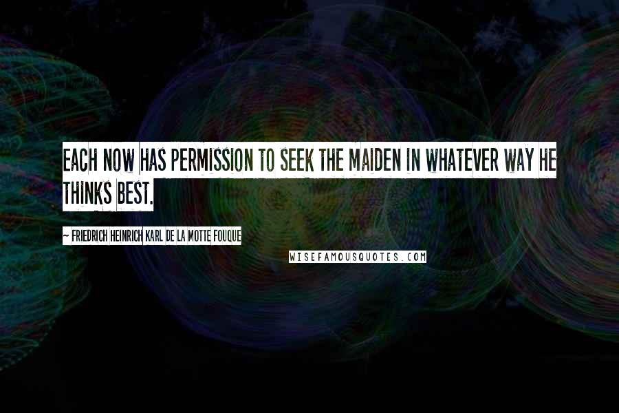 Friedrich Heinrich Karl De La Motte Fouque Quotes: Each now has permission to seek the maiden in whatever way he thinks best.