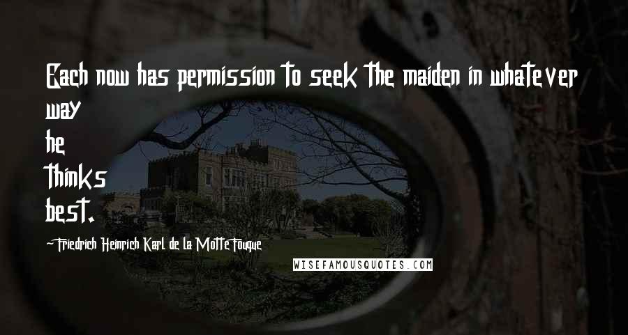 Friedrich Heinrich Karl De La Motte Fouque Quotes: Each now has permission to seek the maiden in whatever way he thinks best.