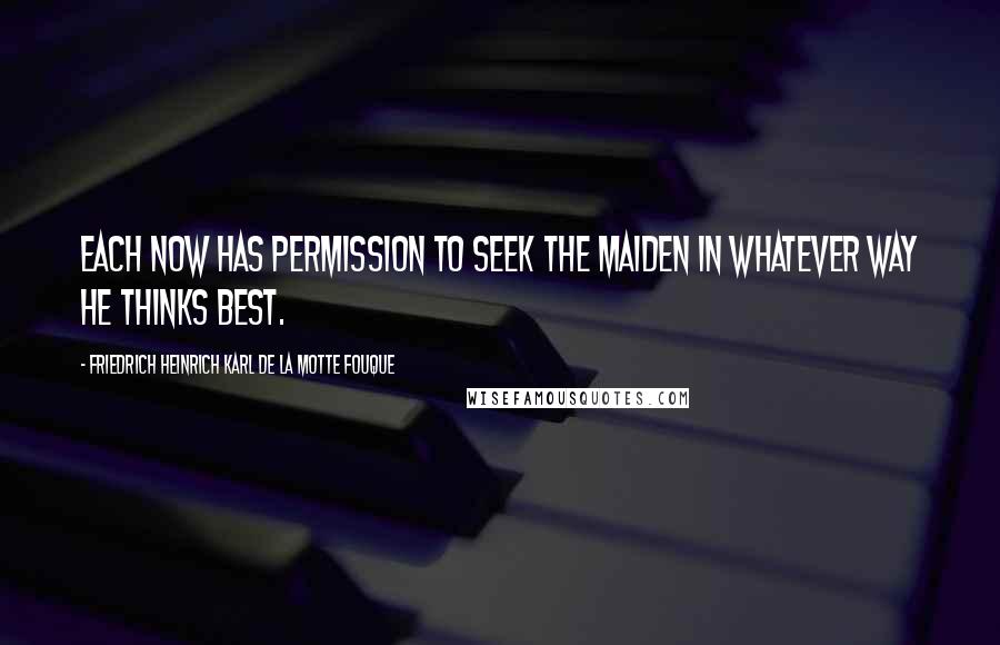 Friedrich Heinrich Karl De La Motte Fouque Quotes: Each now has permission to seek the maiden in whatever way he thinks best.