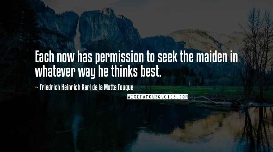 Friedrich Heinrich Karl De La Motte Fouque Quotes: Each now has permission to seek the maiden in whatever way he thinks best.