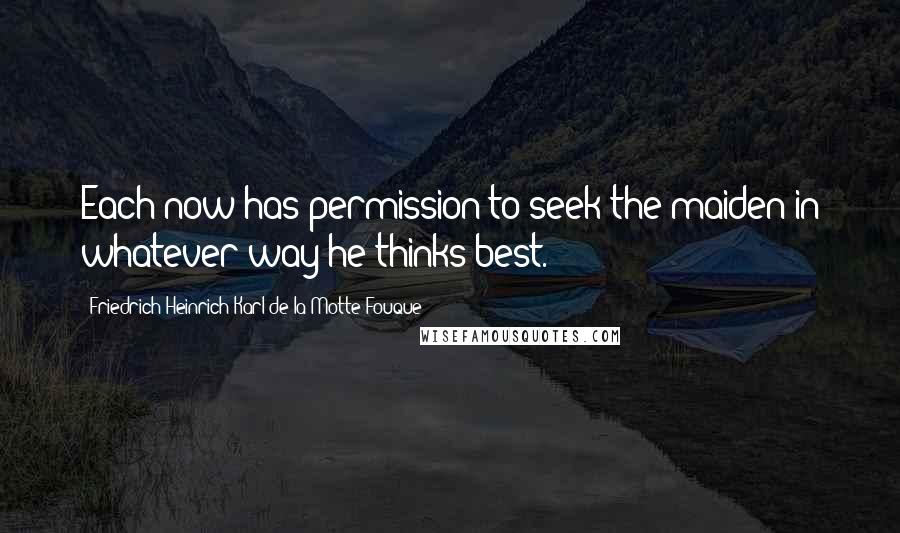 Friedrich Heinrich Karl De La Motte Fouque Quotes: Each now has permission to seek the maiden in whatever way he thinks best.