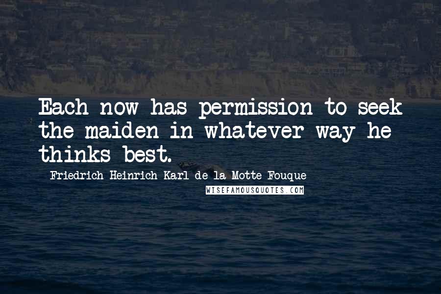 Friedrich Heinrich Karl De La Motte Fouque Quotes: Each now has permission to seek the maiden in whatever way he thinks best.