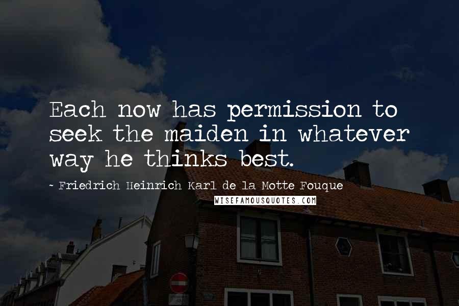 Friedrich Heinrich Karl De La Motte Fouque Quotes: Each now has permission to seek the maiden in whatever way he thinks best.