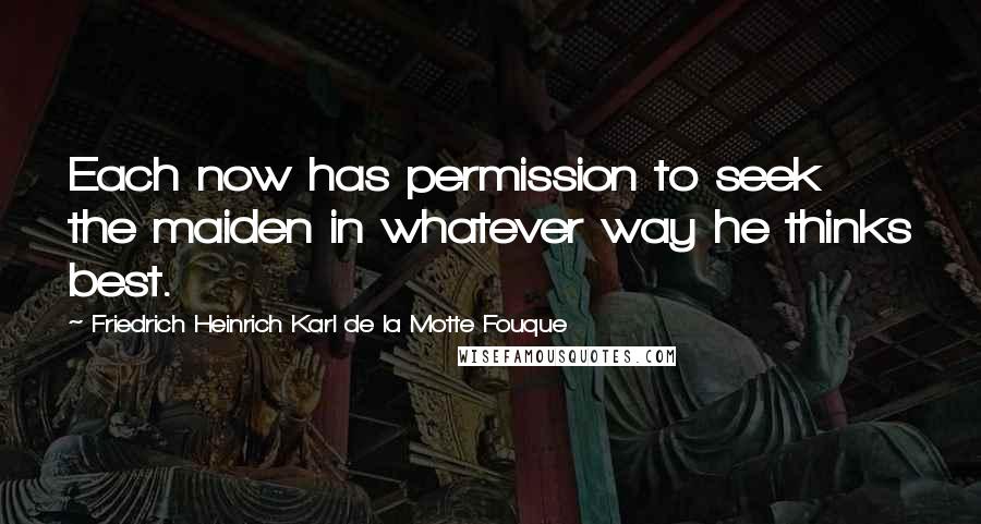 Friedrich Heinrich Karl De La Motte Fouque Quotes: Each now has permission to seek the maiden in whatever way he thinks best.