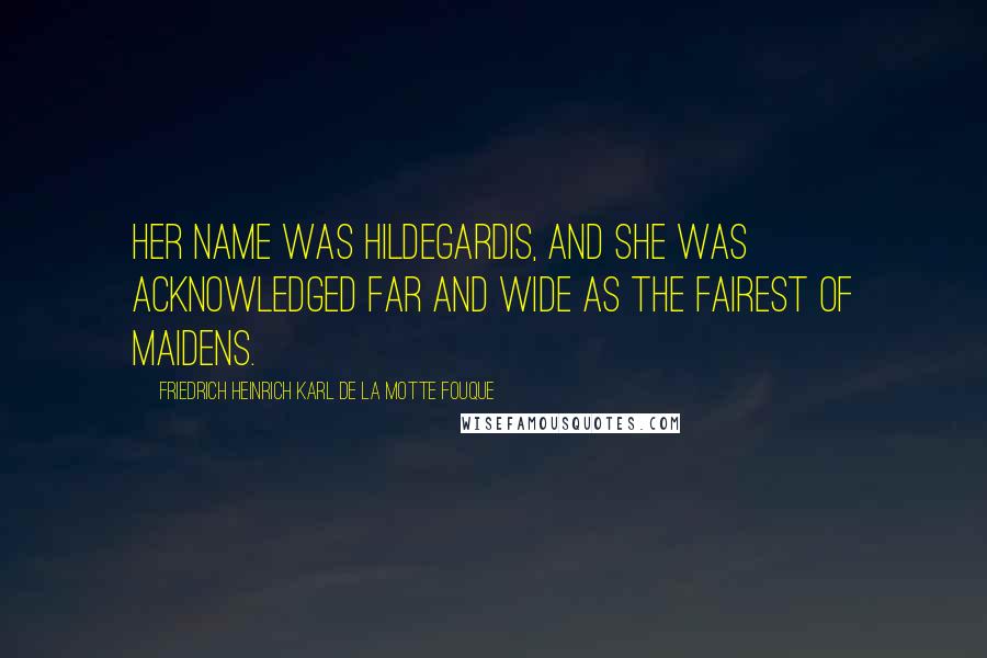 Friedrich Heinrich Karl De La Motte Fouque Quotes: Her name was Hildegardis, and she was acknowledged far and wide as the fairest of maidens.