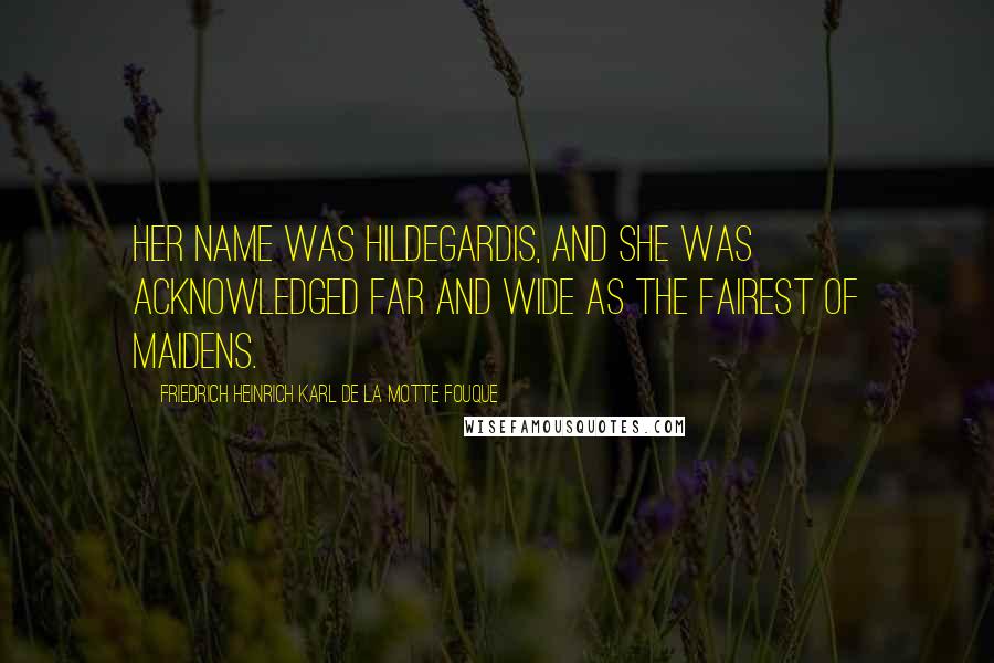 Friedrich Heinrich Karl De La Motte Fouque Quotes: Her name was Hildegardis, and she was acknowledged far and wide as the fairest of maidens.
