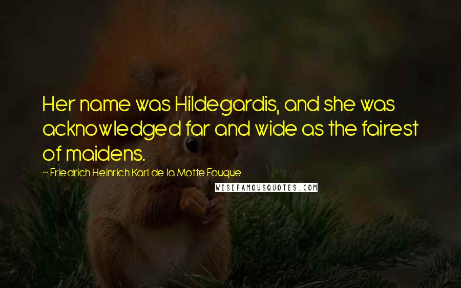 Friedrich Heinrich Karl De La Motte Fouque Quotes: Her name was Hildegardis, and she was acknowledged far and wide as the fairest of maidens.