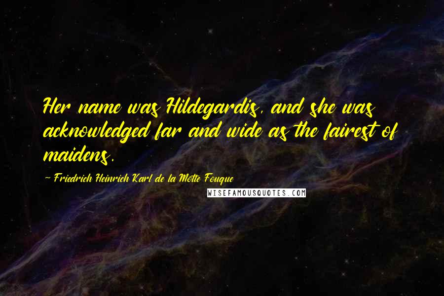 Friedrich Heinrich Karl De La Motte Fouque Quotes: Her name was Hildegardis, and she was acknowledged far and wide as the fairest of maidens.