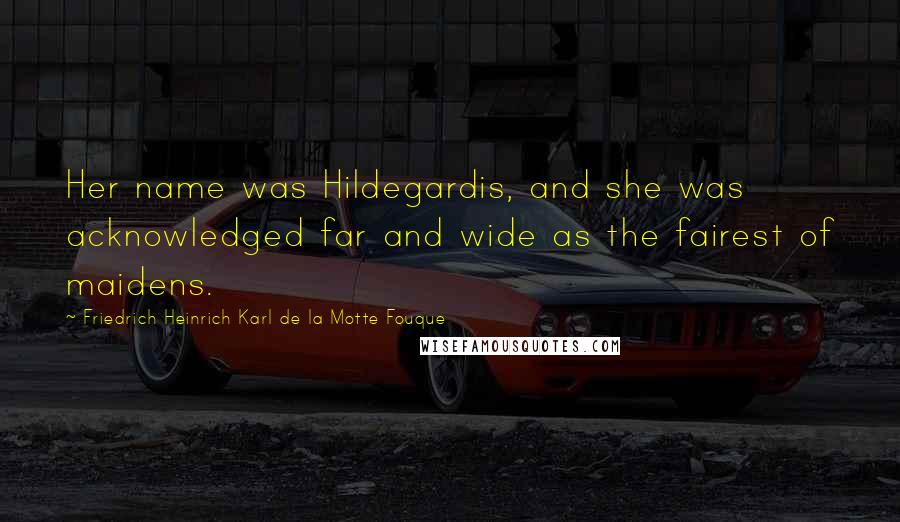 Friedrich Heinrich Karl De La Motte Fouque Quotes: Her name was Hildegardis, and she was acknowledged far and wide as the fairest of maidens.