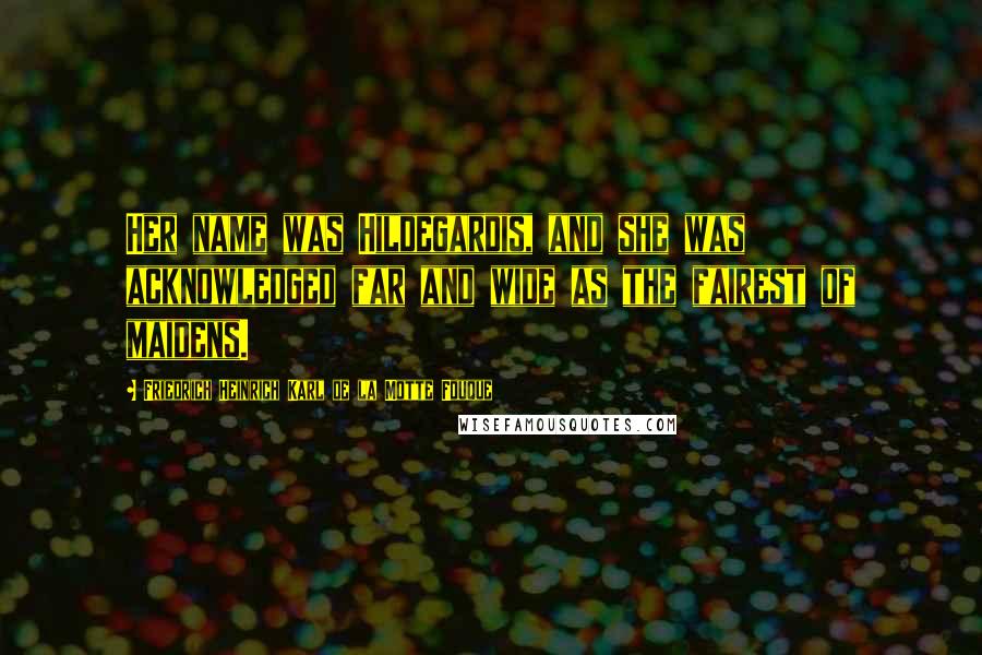 Friedrich Heinrich Karl De La Motte Fouque Quotes: Her name was Hildegardis, and she was acknowledged far and wide as the fairest of maidens.