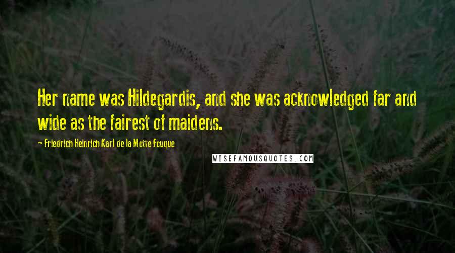 Friedrich Heinrich Karl De La Motte Fouque Quotes: Her name was Hildegardis, and she was acknowledged far and wide as the fairest of maidens.