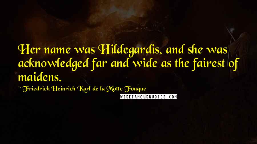 Friedrich Heinrich Karl De La Motte Fouque Quotes: Her name was Hildegardis, and she was acknowledged far and wide as the fairest of maidens.