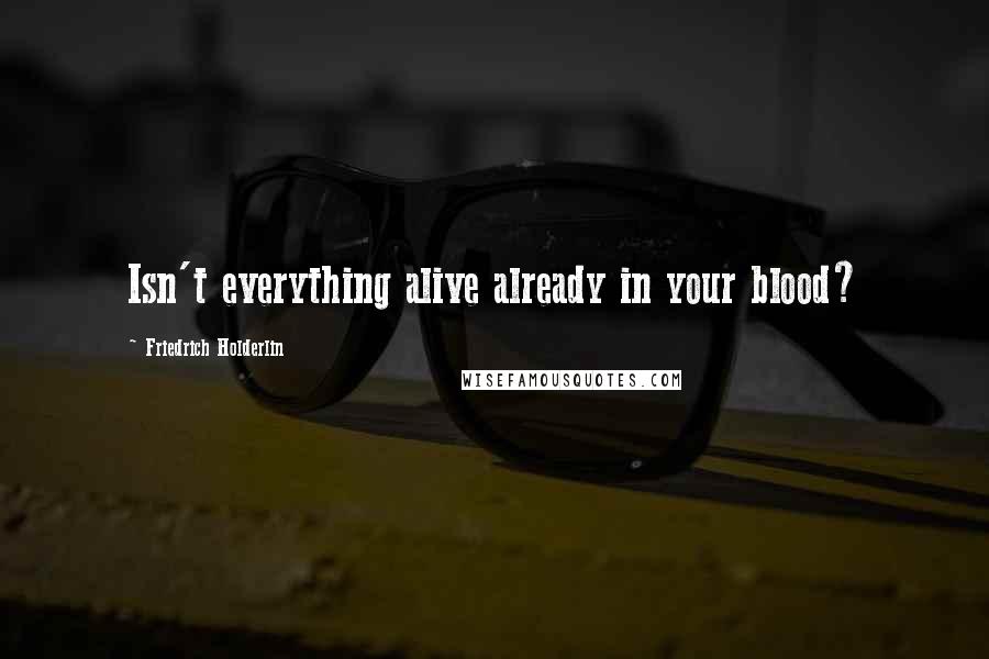 Friedrich Holderlin Quotes: Isn't everything alive already in your blood?