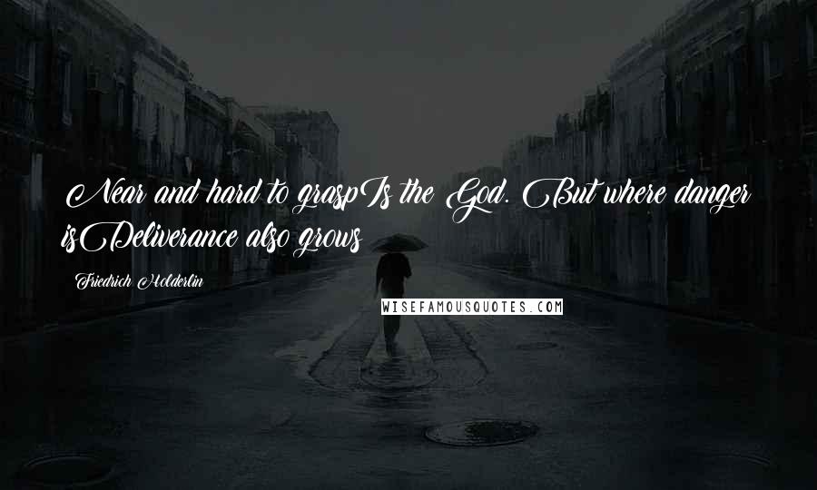 Friedrich Holderlin Quotes: Near and hard to graspIs the God. But where danger isDeliverance also grows