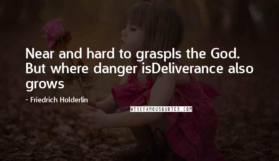 Friedrich Holderlin Quotes: Near and hard to graspIs the God. But where danger isDeliverance also grows