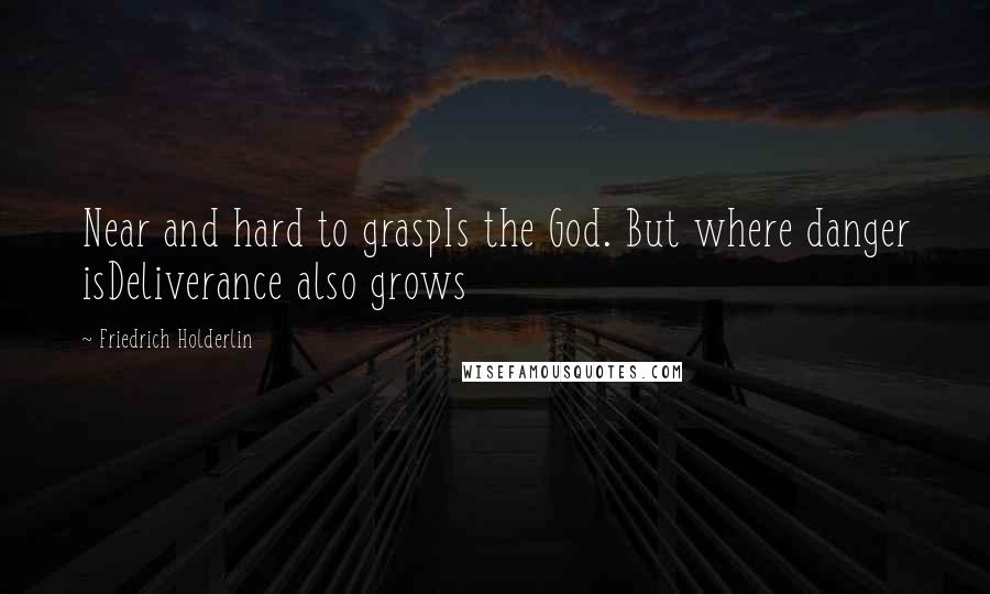 Friedrich Holderlin Quotes: Near and hard to graspIs the God. But where danger isDeliverance also grows