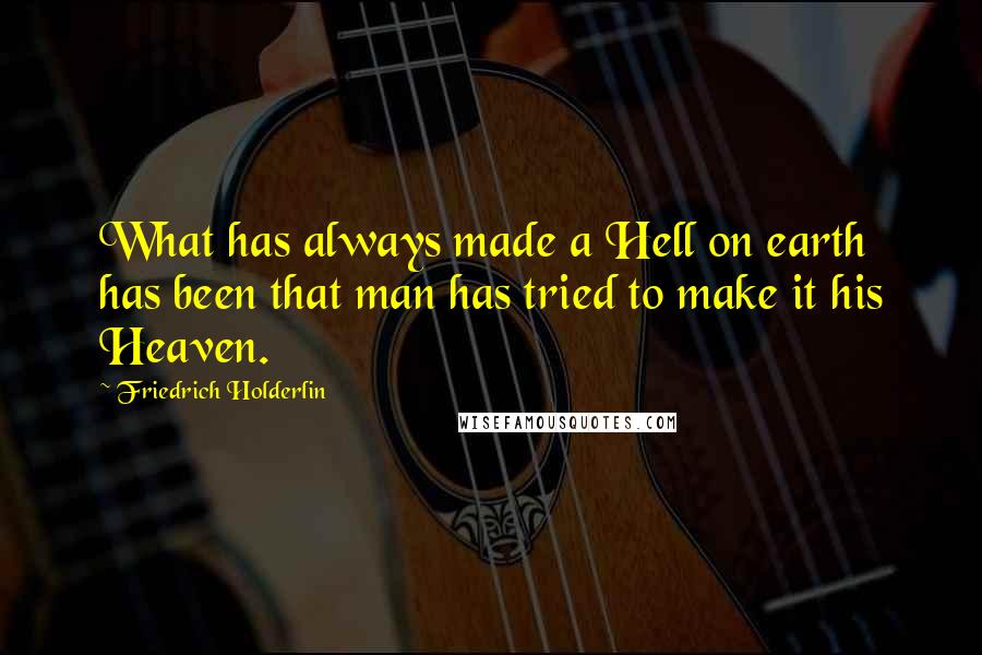 Friedrich Holderlin Quotes: What has always made a Hell on earth has been that man has tried to make it his Heaven.