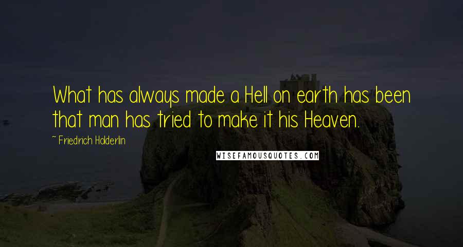 Friedrich Holderlin Quotes: What has always made a Hell on earth has been that man has tried to make it his Heaven.