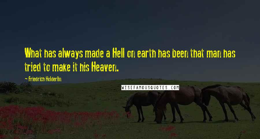 Friedrich Holderlin Quotes: What has always made a Hell on earth has been that man has tried to make it his Heaven.