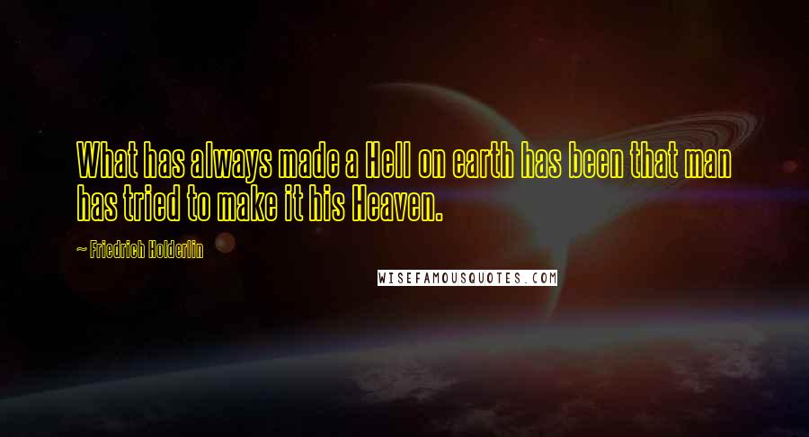 Friedrich Holderlin Quotes: What has always made a Hell on earth has been that man has tried to make it his Heaven.