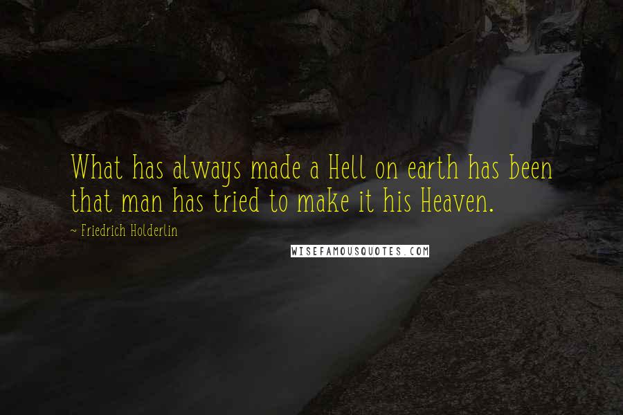 Friedrich Holderlin Quotes: What has always made a Hell on earth has been that man has tried to make it his Heaven.