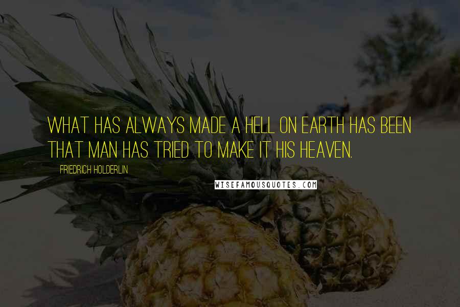 Friedrich Holderlin Quotes: What has always made a Hell on earth has been that man has tried to make it his Heaven.