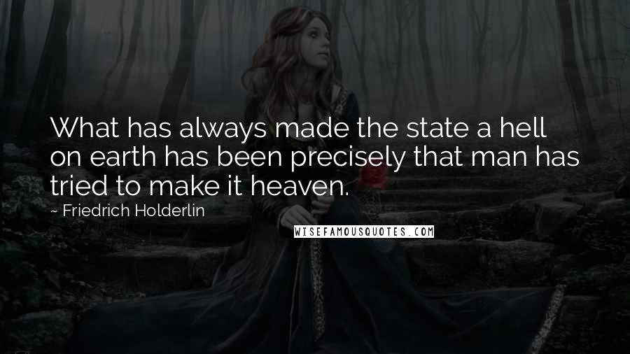 Friedrich Holderlin Quotes: What has always made the state a hell on earth has been precisely that man has tried to make it heaven.