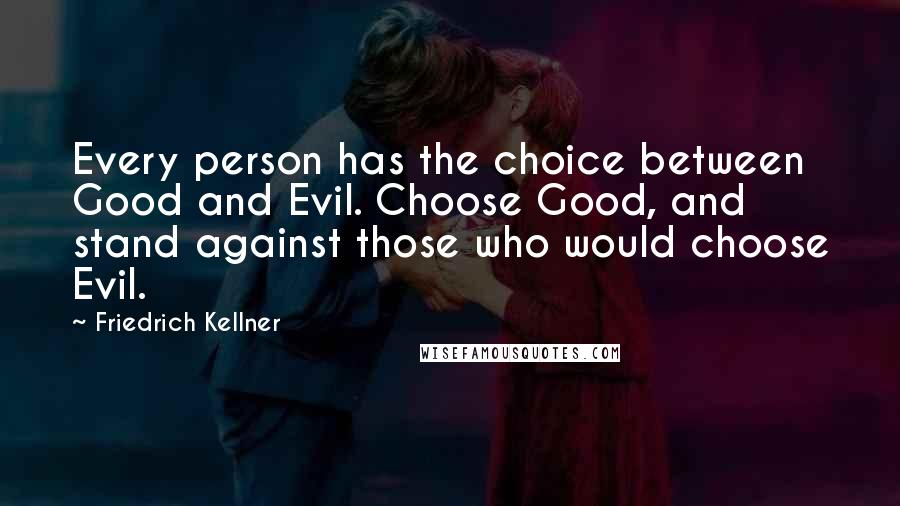 Friedrich Kellner Quotes: Every person has the choice between Good and Evil. Choose Good, and stand against those who would choose Evil.