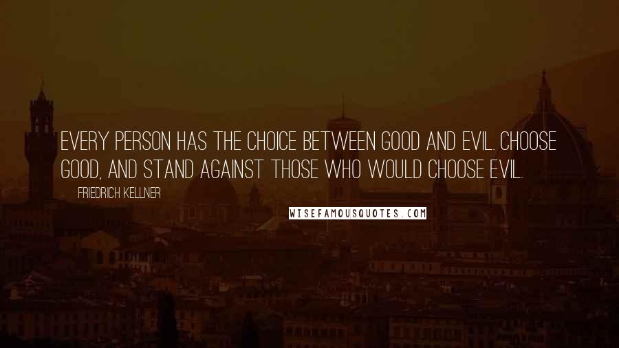 Friedrich Kellner Quotes: Every person has the choice between Good and Evil. Choose Good, and stand against those who would choose Evil.