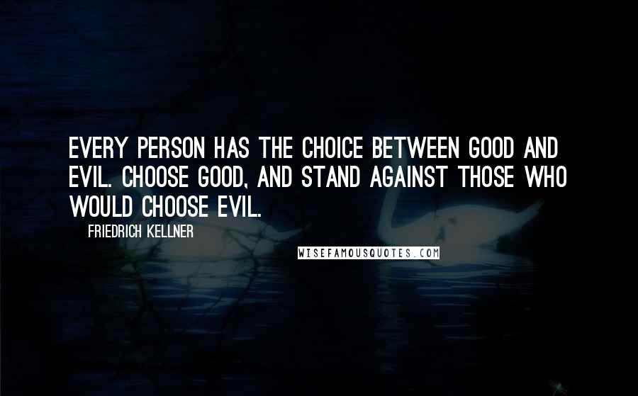 Friedrich Kellner Quotes: Every person has the choice between Good and Evil. Choose Good, and stand against those who would choose Evil.