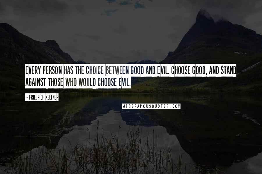 Friedrich Kellner Quotes: Every person has the choice between Good and Evil. Choose Good, and stand against those who would choose Evil.