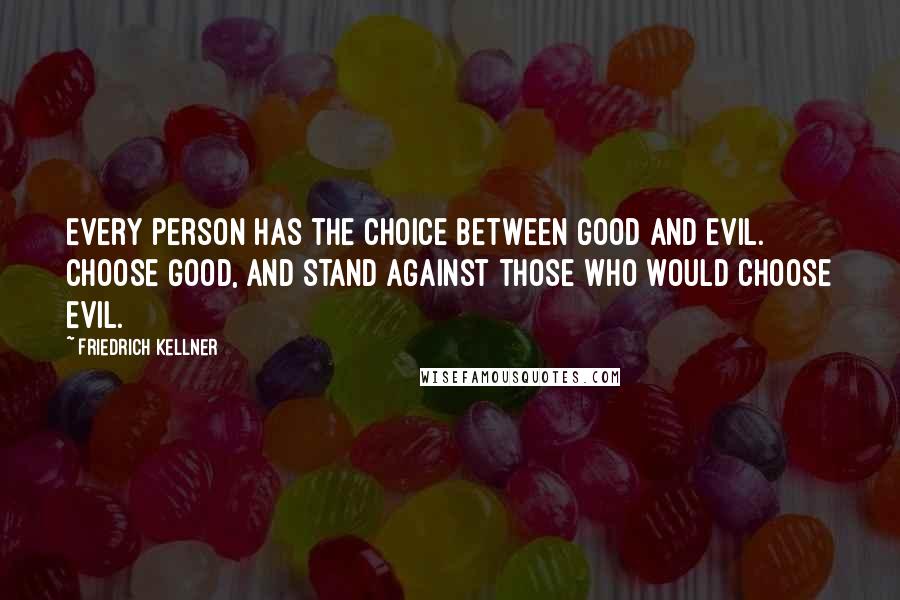 Friedrich Kellner Quotes: Every person has the choice between Good and Evil. Choose Good, and stand against those who would choose Evil.