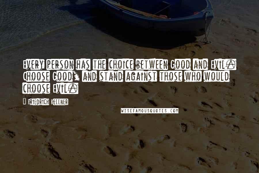 Friedrich Kellner Quotes: Every person has the choice between Good and Evil. Choose Good, and stand against those who would choose Evil.