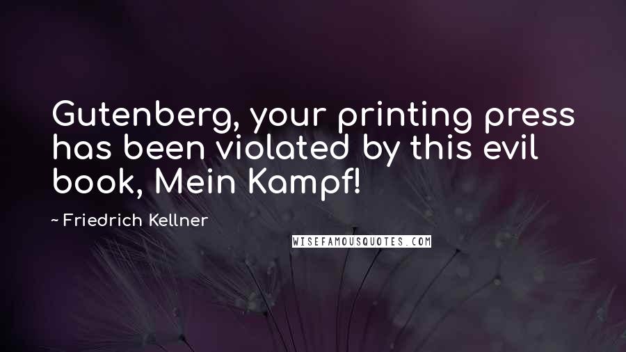 Friedrich Kellner Quotes: Gutenberg, your printing press has been violated by this evil book, Mein Kampf!