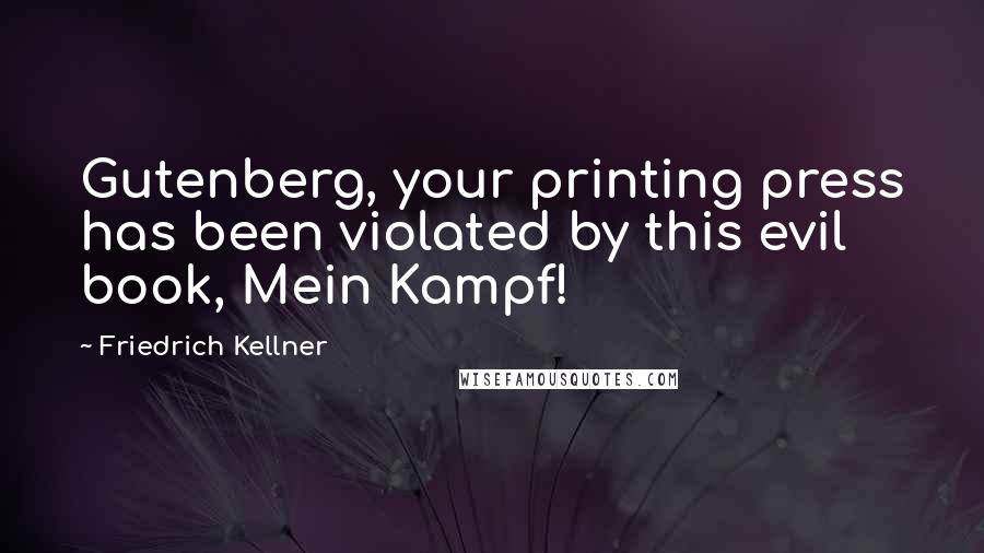 Friedrich Kellner Quotes: Gutenberg, your printing press has been violated by this evil book, Mein Kampf!