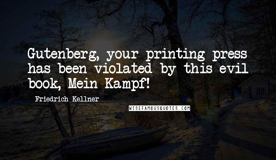 Friedrich Kellner Quotes: Gutenberg, your printing press has been violated by this evil book, Mein Kampf!