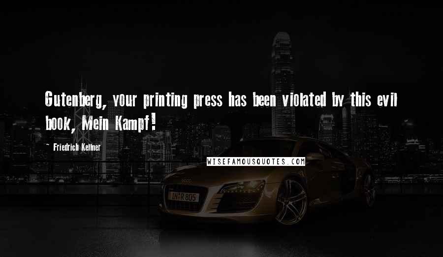 Friedrich Kellner Quotes: Gutenberg, your printing press has been violated by this evil book, Mein Kampf!