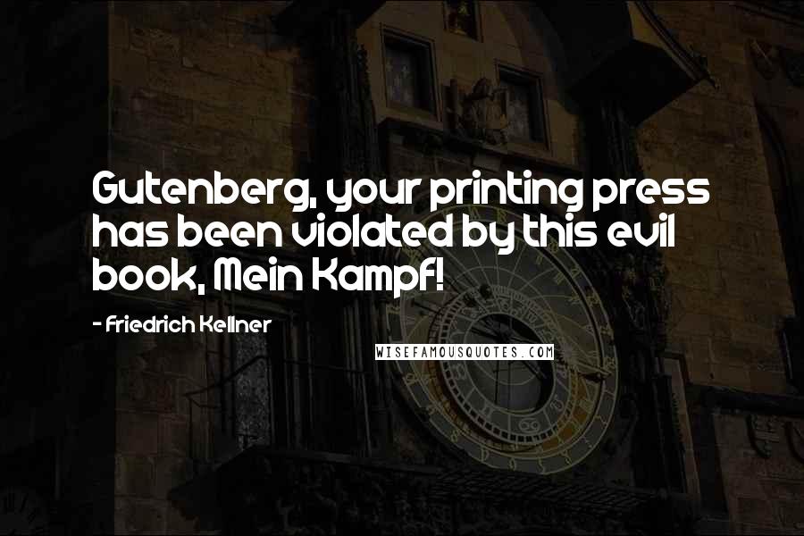 Friedrich Kellner Quotes: Gutenberg, your printing press has been violated by this evil book, Mein Kampf!