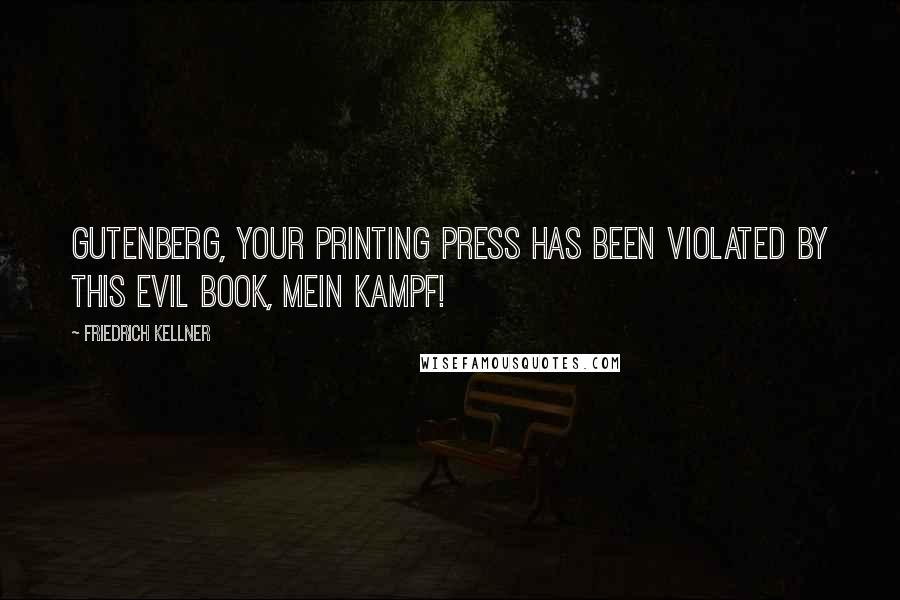 Friedrich Kellner Quotes: Gutenberg, your printing press has been violated by this evil book, Mein Kampf!