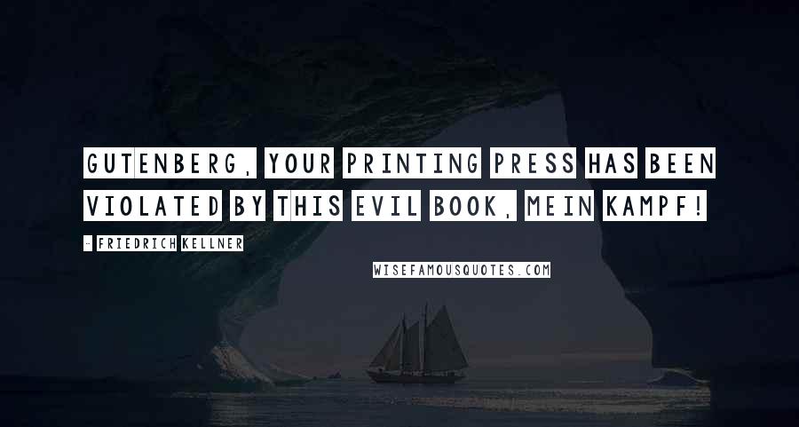 Friedrich Kellner Quotes: Gutenberg, your printing press has been violated by this evil book, Mein Kampf!