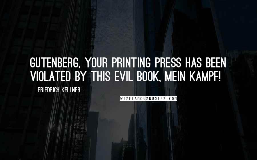 Friedrich Kellner Quotes: Gutenberg, your printing press has been violated by this evil book, Mein Kampf!