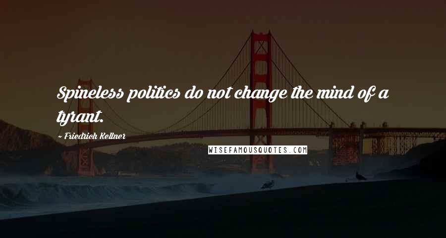 Friedrich Kellner Quotes: Spineless politics do not change the mind of a tyrant.