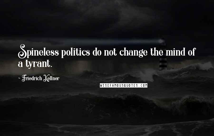 Friedrich Kellner Quotes: Spineless politics do not change the mind of a tyrant.