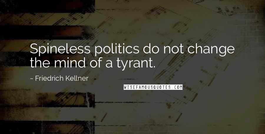 Friedrich Kellner Quotes: Spineless politics do not change the mind of a tyrant.